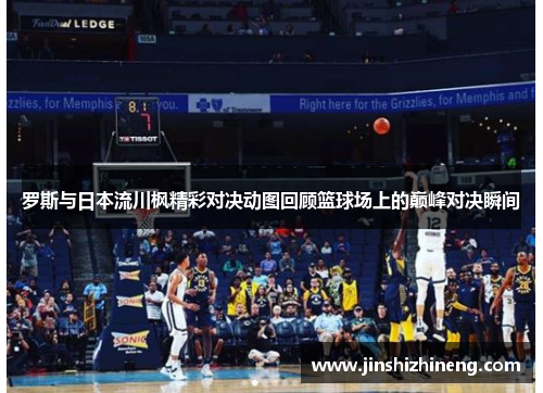 罗斯与日本流川枫精彩对决动图回顾篮球场上的巅峰对决瞬间