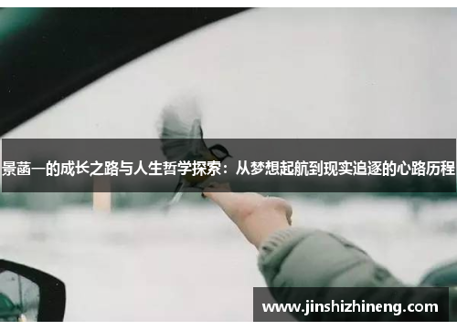 景菡一的成长之路与人生哲学探索：从梦想起航到现实追逐的心路历程
