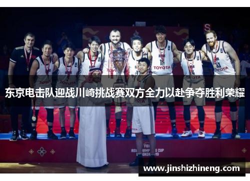 东京电击队迎战川崎挑战赛双方全力以赴争夺胜利荣耀