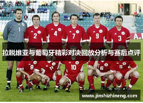 拉脱维亚与葡萄牙精彩对决回放分析与赛后点评
