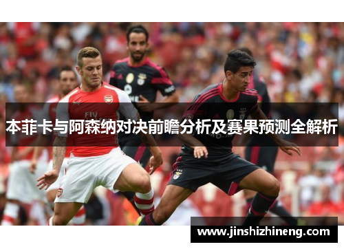 本菲卡与阿森纳对决前瞻分析及赛果预测全解析