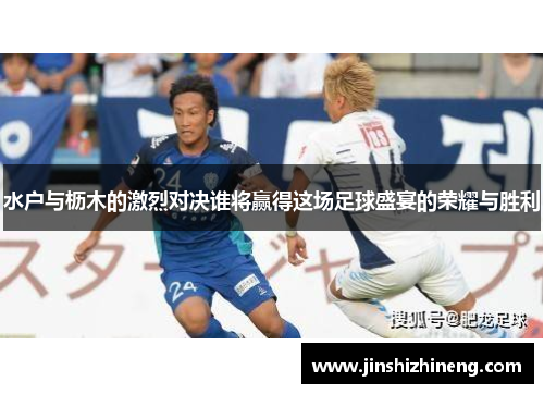 水户与枥木的激烈对决谁将赢得这场足球盛宴的荣耀与胜利